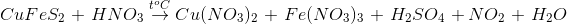 CuFe{S_2}\, + \,HN{O_3}\overset{t^{o}C}{\rightarrow}Cu{(N{O_3})_2}\, + \,Fe{(N{O_3})_3}\, + \,{H_2}S{O_4}\, + N{O_2}\, + \,{H_2}O