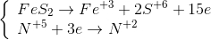 \left\{ \begin{array}{l} Fe{S_2} \to F{e^{ + 3}} + 2{S^{ + 6}} + 15e\\ {N^{ + 5}} + 3e \to {N^{ + 2}} \end{array} \right.