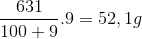 \frac{{631}}{{100 + 9}}.9 = 52,1g