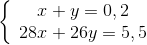 \left\{ {\begin{array}{*{20}{c}} {x + y = 0,2}\\ {28x + 26y = 5,5} \end{array}} \right.