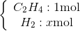 \left\{ {\begin{array}{*{20}{c}} {{C_2}{H_4}:1{\rm{ mol}}}\\ {{H_2}:x{\rm{ mol}}} \end{array}} \right.