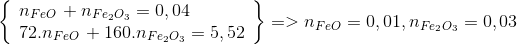 \left\{ \begin{array}{l} {n_{FeO\,}} + {n_{F{e_2}{O_3}}} = 0,04\\ 72.{n_{FeO\,}} + 160.{n_{F{e_2}{O_3}}} = 5,52 \end{array} \right\} = > {\rm{ }}{n_{FeO}} = {\rm{ }}0,01,{n_{F{e_2}{O_3}}} = {\rm{ }}0,03