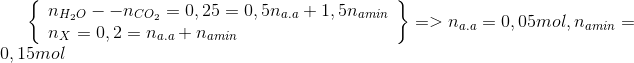 \left\{ \begin{array}{l} {n_{{H_2}O}}--{\rm{ }}{n_{C{O_2}}} = {\rm{ }}0,25{\rm{ }} = {\rm{ }}0,5{\rm{ }}{n_{a.a}} + {\rm{ }}1,5{\rm{ }}{n_{amin}}\\ {n_X} = {\rm{ }}0,2{\rm{ }} = {\rm{ }}{n_{a.a}} + {\rm{ }}{n_{amin}} \end{array} \right\} = > {\rm{ }}{n_{a.a}} = {\rm{ }}0,05{\rm{ }}mol,{\rm{ }}{n_{amin}} = {\rm{ }}0,15{\rm{ }}mol