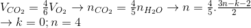 \begin{array}{l} {V_{C{O_2}}} = \frac{4}{6}{V_{{O_2}}} \to {n_{C{O_2}}} = \frac{4}{5}{n_{{H_2}O}} \to n = \frac{4}{5}.\frac{{3n - k - 2}}{2}\\ \to k = 0;n = 4 \end{array}