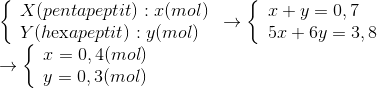 \begin{array}{l} \left\{ \begin{array}{l} X(pentapeptit):x(mol)\\ Y(h{\rm{ex}}apeptit):y(mol) \end{array} \right. \to \left\{ \begin{array}{l} x + y = 0,7\\ 5x + 6y = 3,8 \end{array} \right.\\ \to \left\{ \begin{array}{l} x = 0,4(mol)\\ y = 0,3(mol) \end{array} \right. \end{array}