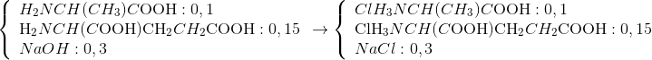 \left\{ \begin{array}{l} {H_2}NCH(C{H_3})C{\rm{OOH:0,1}}\\ {{\rm{H}}_2}NCH(C{\rm{OOH)C}}{{\rm{H}}_2}C{H_2}{\rm{COOH:0,15}}\\ NaOH:0,3 \end{array} \rightarrow \right.\left\{ \begin{array}{l} Cl{H_3}NCH(C{H_3})C{\rm{OOH:0,1}}\\ {\rm{Cl}}{{\rm{H}}_3}NCH(C{\rm{OOH)C}}{{\rm{H}}_2}C{H_2}{\rm{COOH:0,15}}\\ NaCl:0,3 \end{array} \right.