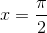 x=\frac{\pi}{2}