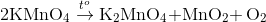 {\rm{2KMn}}{{\rm{O}}_{\rm{4}}}\overset{t^{o}}{\rightarrow}{\rm{ }}{{\rm{K}}_{\rm{2}}}{\rm{Mn}}{{\rm{O}}_{\rm{4}}}{\rm{ + Mn}}{{\rm{O}}_{\rm{2}}}{\rm{ + }}\,{\rm{ }}{{\rm{O}}_{\rm{2}}}