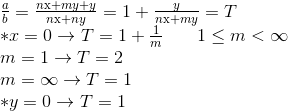 \begin{array}{l} \frac{a}{b} = \frac{{n{\rm{x}} + my + y}}{{n{\rm{x}} + ny}} = 1 + \frac{y}{{n{\rm{x}} + my}} = T\\ *x = 0 \to T = 1 + \frac{1}{m}\,\,\,\,\,\,\,\,\,\,\,1 \le m < \infty \\ m = 1 \to T = 2\\ m = \infty \to T = 1\\ *y = 0 \to T = 1\\ \end{array}
