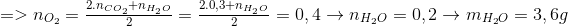 \begin{array}{l} = > {n_{{O_2}}} = \frac{{2.{n_{C{O_2}}} + {n_{{H_2}O}}}}{2} = \frac{{2.0,3 + {n_{{H_2}O}}}}{2} = 0,4 \to {n_{{H_2}O}} = 0,2 \to {m_{{H_2}O}} = 3,6g\\ \end{array}