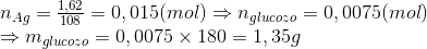\begin{array}{l} {n_{Ag}} = \frac{{1,62}}{{108}} = 0,015(mol) \Rightarrow {n_{glucozo}} = 0,0075(mol)\\ \Rightarrow {m_{glucozo}} = 0,0075 \times 180 = 1,35g \end{array}