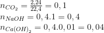 \begin{array}{l} {n_{C{O_2}}} = \frac{{2,24}}{{22,4}} = 0,1\\ {n_{NaOH}} = 0,4.1 = 0,4\\ {n_{Ca{{(OH)}_2}}} = 0,4.0,01 = 0,04 \end{array}