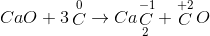 CaO + 3\mathop C\limits^0 \to Ca{\mathop C\limits^{ - 1} _2} + \mathop C\limits^{ + 2} O