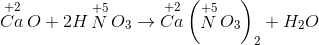\mathop {Ca}\limits^{ + 2} O{\rm{ }} + {\rm{ }}2H\mathop N\limits^{ + 5} {O_3} \to \mathop {Ca}\limits^{ + 2} {\left( {\mathop N\limits^{ + 5} {O_3}} \right)_2} + {H_2}O