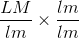 \frac{LM}{lm}\times \frac{lm}{lm}