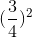 (\frac{3}{4})^{2}