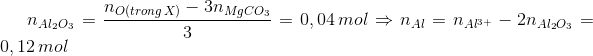 {n_{A{l_2}{O_3}}} = \frac{{{n_{O(trong\,X)}} - 3{n_{MgC{O_3}}}}}{3} = 0,04\,mol \Rightarrow {n_{Al}} = {n_{A{l^{3 + }}}} - 2{n_{A{l_2}{O_3}}} = 0,12\,mol
