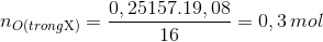 {n_{O(trong{\rm{ X)}}}} = \frac{{0,25157.19,08}}{{16}} = 0,3\,mol