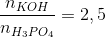\frac{{{n_{KOH}}}}{{{n_{{H_3}P{O_4}}}}} = 2,5