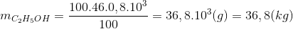 {m_{{C_2}{H_5}OH}} = {{{{100.46.0,8.10}^3}} \over {100}} = {36,8.10^3}(g) = 36,8(kg)
