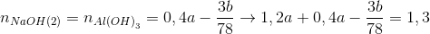 {n_{NaOH(2)}} = {n_{Al{{(OH)}_3}}} = 0,4a - {{3b} \over {78}} \to 1,2a + 0,4a - {{3b} \over {78}} = 1,3