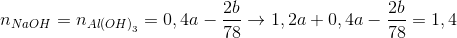 {n_{NaOH}} = {n_{Al{{(OH)}_3}}} = 0,4a - {{2b} \over {78}} \to 1,2a + 0,4a - {{2b} \over {78}} = 1,4