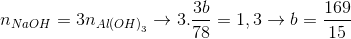 {n_{NaOH}} = 3{n_{Al{{(OH)}_3}}} \to 3.{{3b} \over {78}} = 1,3 \to b = {{169} \over {15}}