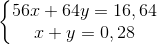 \left\{\begin{matrix} 56x+64y=16,64\\ x+y=0,28 \end{matrix}\right.