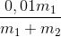 \frac{{0,01{m_1}}}{{{m_1} + {m_2}}}
