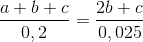 \frac{{a + b + c}}{{0,2}} = \frac{{2b + c}}{{0,025}}