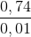 \frac{0,74}{0,01}