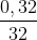 \frac{0,32}{32}