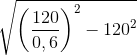 \sqrt {{{\left( {{{120} \over {0,6}}} \right)}^2} - {{120}^2}}